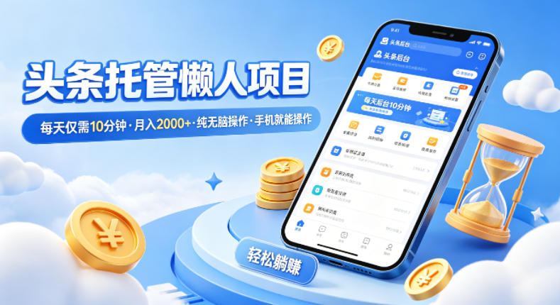 头条托管懒人项目，每天仅需10分钟，月入2000+，纯无脑操作，手机就能操作【揭秘】-明楼资源站