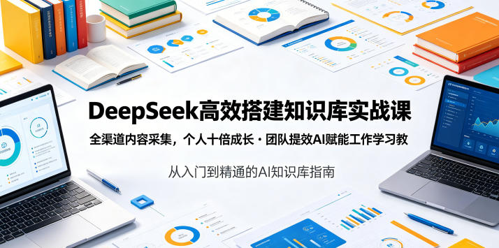 DeepSeek高效搭建知识库实战课，全渠道内容采集，个人十倍成长・团队提效，AI赋能工作学习-明楼资源站
