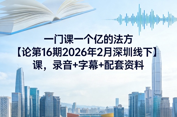一门课一个亿的法方‬论第16期2026年2月深圳线下课，录音+字幕+配套资料-明楼资源站