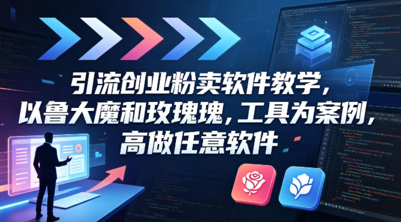 引流创业粉卖软件教学，以鲁大魔和玫瑰工具为案例，可做任意软件-明楼资源站