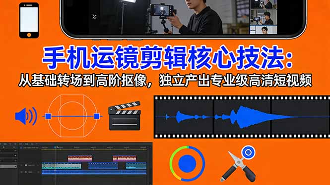 手机运镜 剪辑核心技法：从基础转场到高阶抠像，独立产出专业级高清短视频-明楼资源站