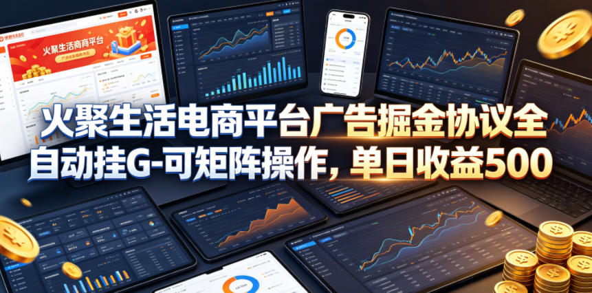 火聚生活电商平台广告掘金协议全自动挂G-可矩阵操作，单日收益5张+【揭秘】-明楼资源站