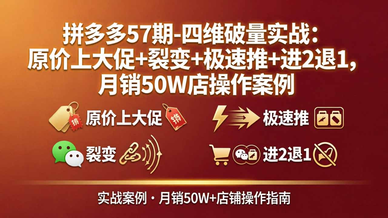 拼多多57期-四维破量实战：原价上大促+裂变+极速推+进2退1，月销50W店操作案例-明楼资源站