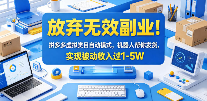 放弃无效副业！拼多多虚拟类目自动模式，机器人帮你发货，实现被动收入过1-5W【揭秘】-明楼资源站