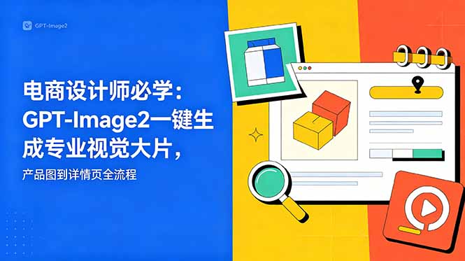 电商设计师必学-更新：GPT-Image2一键生成专业视觉大片，产品图到详情页全流程-明楼资源站