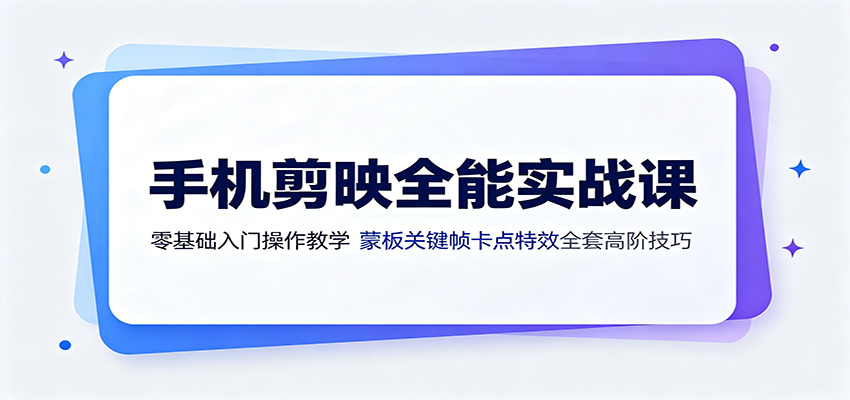 手机剪映全能实战课：零基础入门操作教学，蒙版关键帧卡点特效全套高阶技巧-明楼资源站
