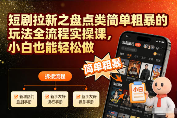 短剧拉新之盘点类简单粗暴的玩法全流程实操课，小白也能轻松做-明楼资源站