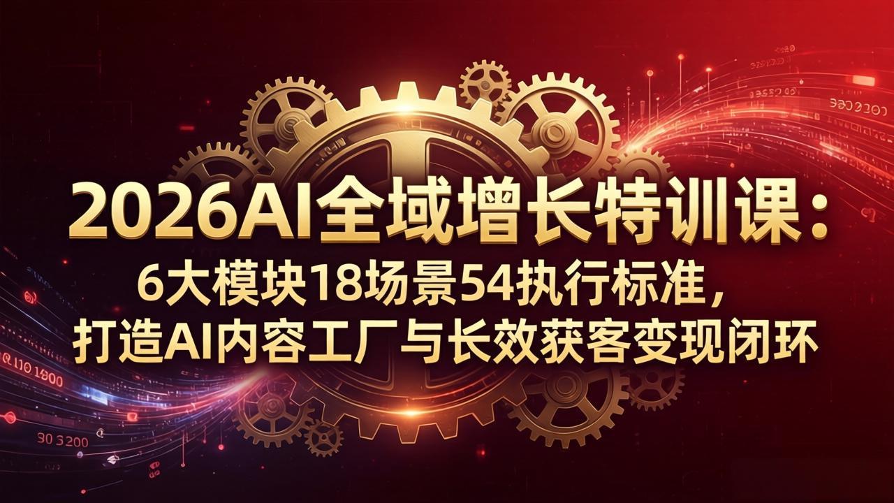 2026AI全域增长特训课：6大模块18场景54执行标准，打造AI内容工厂与长效获客变现闭环-明楼资源站