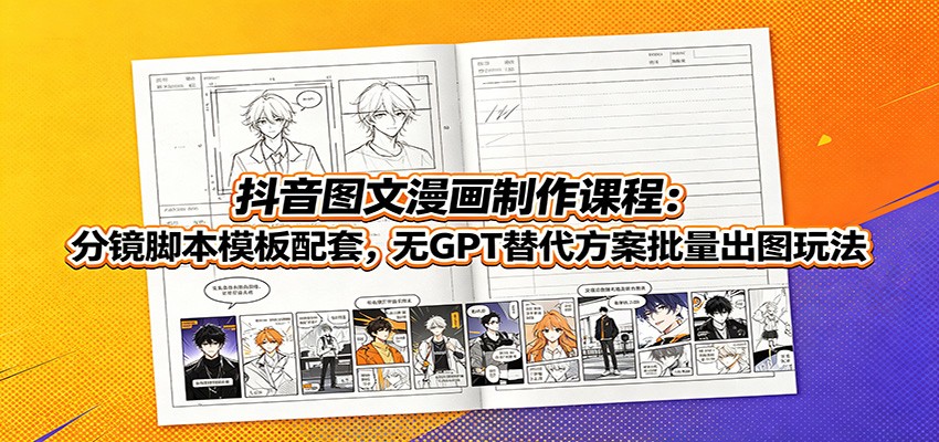 抖音图文漫画制作课程：分镜脚本模板配套，无GPT替代方案批量出图玩法-明楼资源站