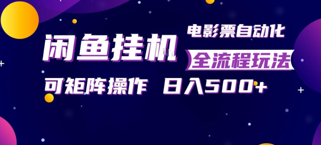 闲鱼全自动售卖电影票，全程挂G，可矩阵操作，小白轻松上手日入5张，稳定副业【揭秘】-明楼资源站