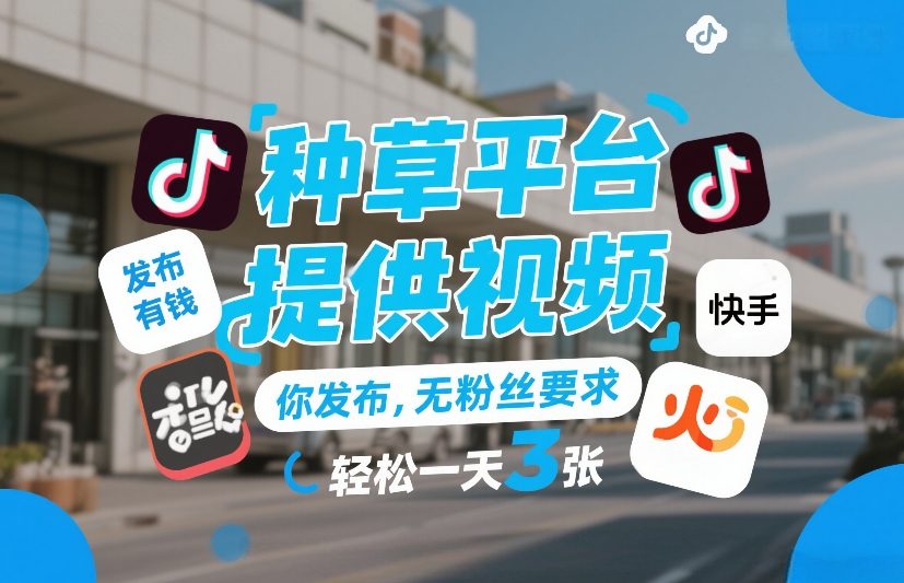 种草平台提供视频，你发布，无粉丝要求，发布就有钱，轻松一天3张+【揭秘】-明楼资源站