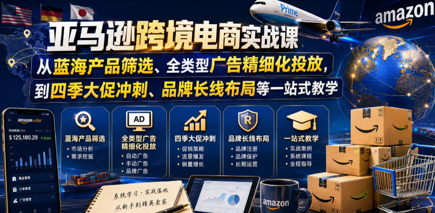 亚马逊跨境电商实战课，从蓝海产品筛选、全类型广告精细化投放，到四季大促冲刺、品牌长线布局等一站式教学(更新7月)-明楼资源站