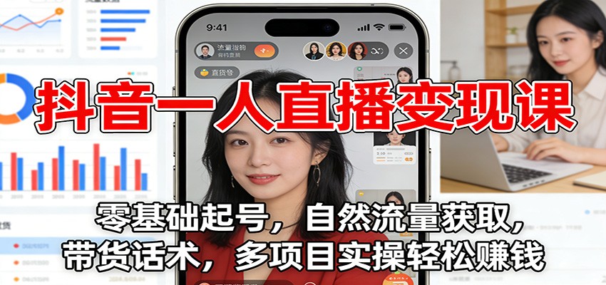 抖音一人直播变现课：零基础起号，自然流量获取，带货话术，多项目实操轻松赚钱-明楼资源站