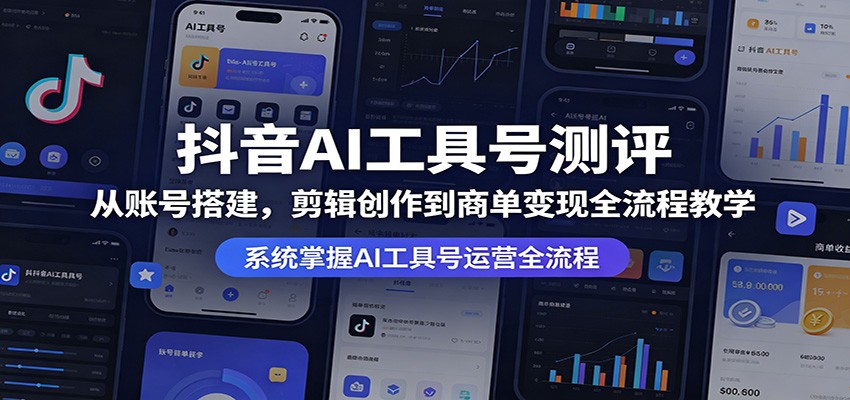 抖音AI工具号测评：从账号搭建，剪辑创作到商单变现全流程教学-明楼资源站