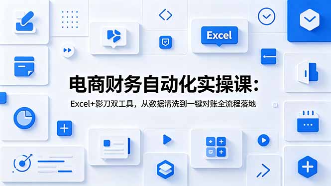 电商财务自动化实操课：Excel+影刀双工具，从数据清洗到一键对账全流程落地-明楼资源站