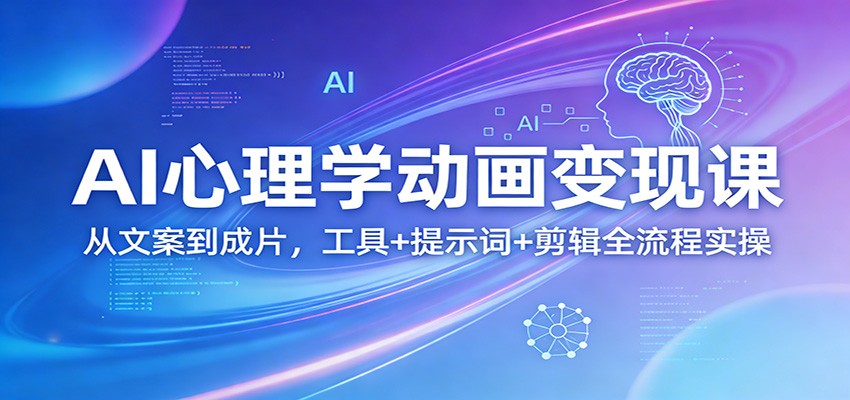 AI心理学动画变现课：从文案到成片，工具+提示词+剪辑全流程实操-明楼资源站