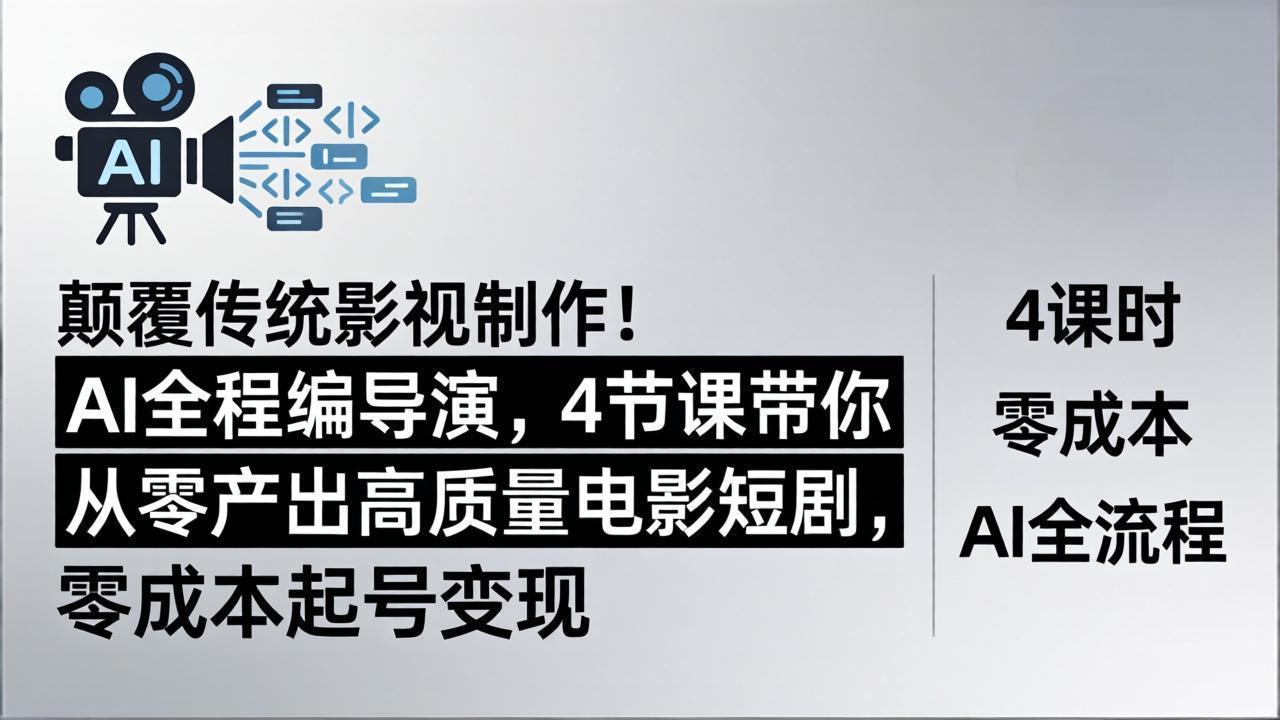 颠覆传统影视制作！AI全程编导演，4节课带你从零产出高质量电影短剧，零成本起号变现-明楼资源站