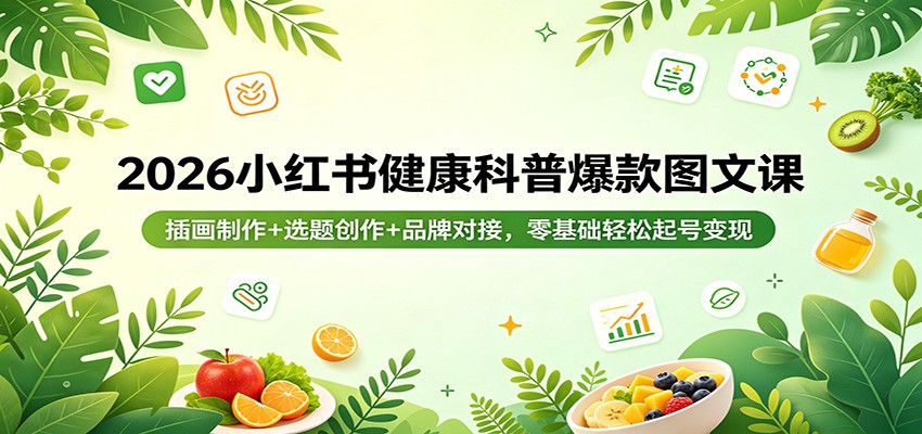 2026小红书健康科普爆款图文课：插画制作+选题创作+品牌对接，零基础轻松起号变现-明楼资源站