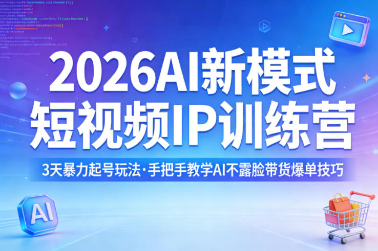 2026AI新模式短视频IP训练营，3天暴力起号玩法，手把手教学AI不露脸带货爆单技巧-明楼资源站