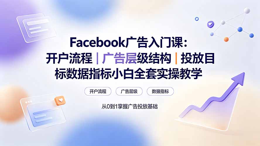 Facebook广告入门课：开户流程｜广告层级结构｜投放目标数据指标小白全套实操教学-明楼资源站