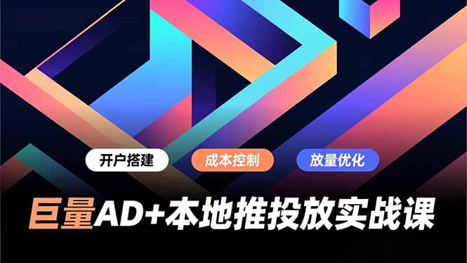 巨量AD+本地推投放实战课，开户搭建、成本控制、放量优化，有效提升商家线上获客与转化效率-明楼资源站