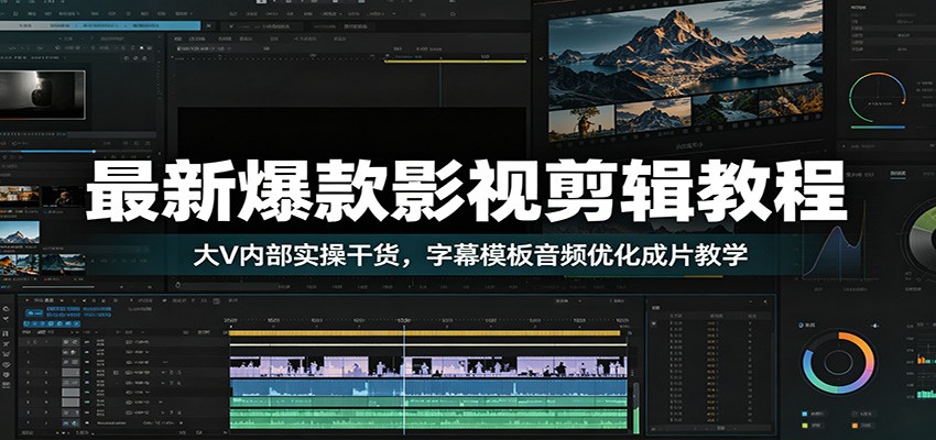 最新爆款影视剪辑教程：大V内部实操干货，字幕模板音频优化成片教学-明楼资源站