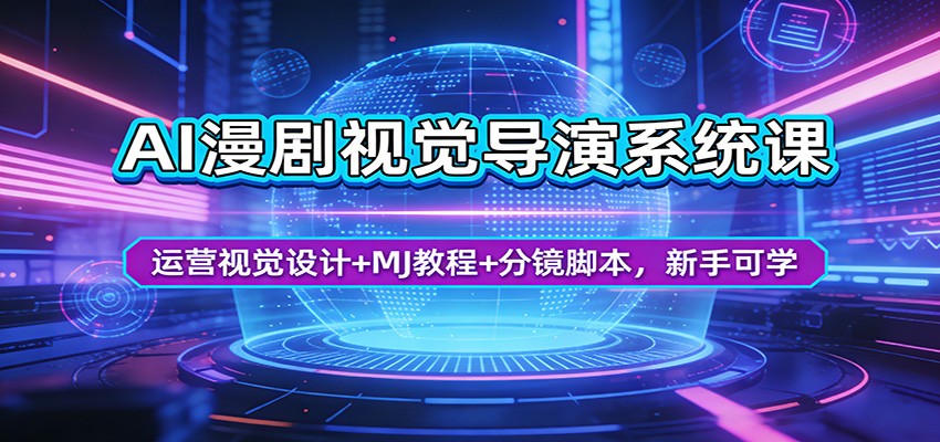 AI漫剧视觉导演系统课：运营视觉设计+MJ教程+分镜脚本，新手可学-明楼资源站