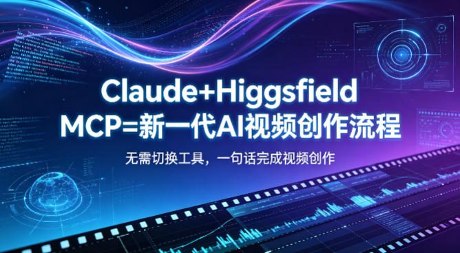 Claude+Higgsfield MCP=新一代AI视频创作流程，不需要切换工具，一句话就能完成视频创作-明楼资源站