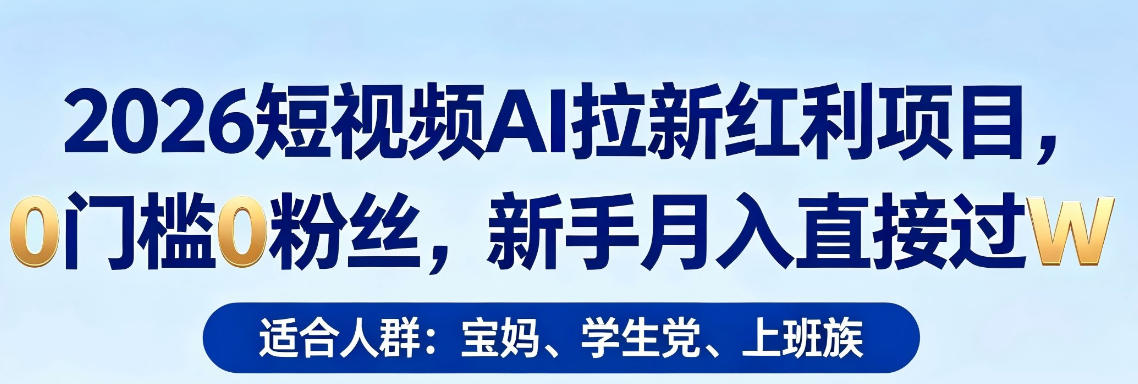 2026短视频AI拉新红利项目，0门槛0粉丝，新手月入直接过1W-明楼资源站