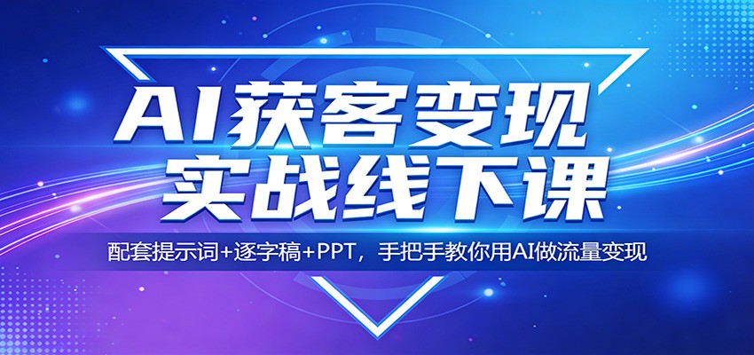 AI获客变现实战线下课：配套提示词+逐字稿+PPT，手把手教你用AI做流量变现-明楼资源站