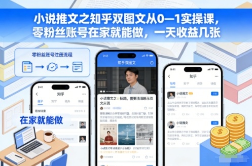 小说推文之知乎双图文从0—1实操课，零粉丝账号在家就能做，一天收益几张-明楼资源站