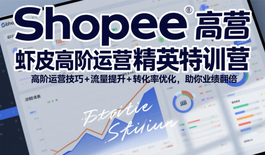 Shopee虾皮高阶运营精英特训营，高阶运营技巧+流量提升+转化率优化，助你业绩翻倍(更新26年7月)-明楼资源站