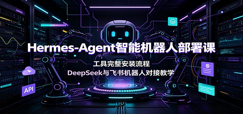Hermes-Agent智能机器人部署课：工具完整安装流程，DeepSeek与飞书机器人对接教学-明楼资源站