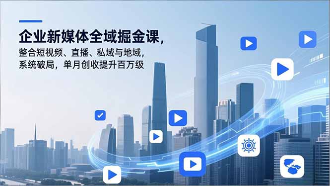 企业新媒体全域掘金课，整合短视频、直播、私域与地域，系统破局，单月创收提升百万级-明楼资源站