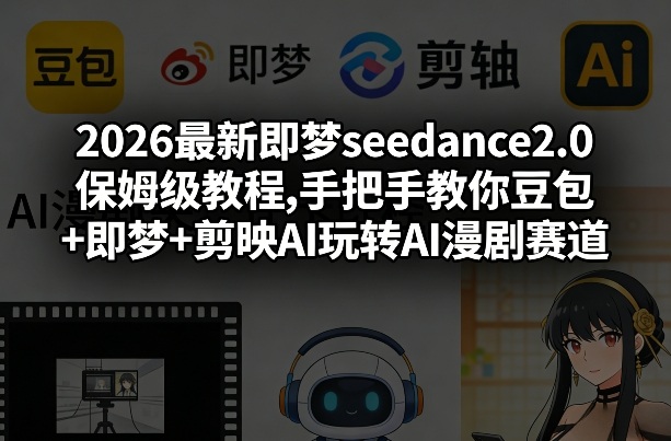 2026最新即梦seedance2.0保姆级教程,手把手教你豆包+即梦+剪映AI玩转AI漫剧赛道-明楼资源站