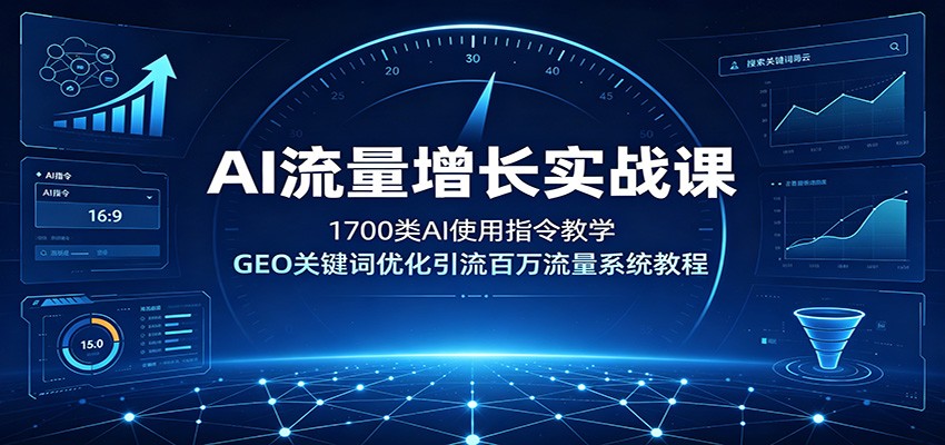 AI流量增长实战课：1700类AI使用指令教学，GEO关键词优化引流百万流量系统教程-明楼资源站