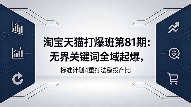 淘宝天猫打爆班第81期：无界关键词全域起爆，标准计划4重打法稳投产比-明楼资源站