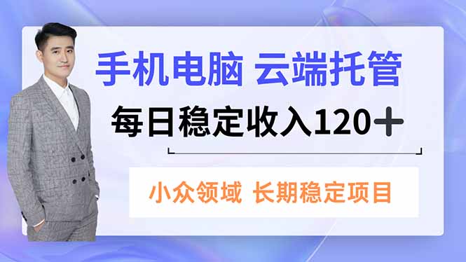 手机、电脑云端托管，每日稳定收入120+，小众领域长期稳定-明楼资源站