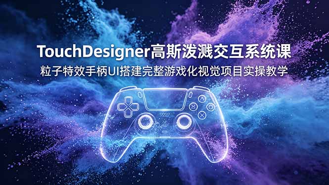 TouchDesigner高斯泼溅交互系统课，粒子特效手柄UI搭建完整游戏化视觉项目实操教学-明楼资源站