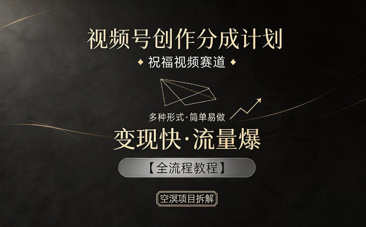 视频号创作分成计划，祝福视频赛道，多种制作形式，简单易做，变现快流量爆【全流程教程】-明楼资源站