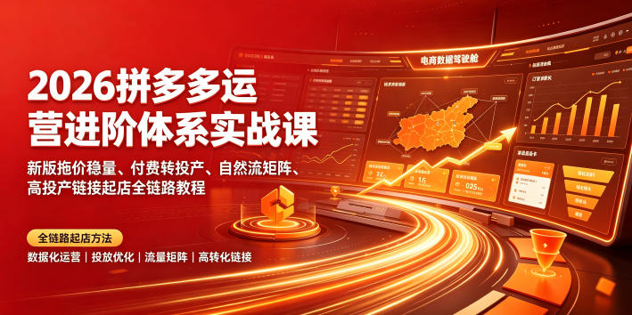 2026拼多多运营进阶体系实战课｜新版拖价稳量、付费转投产、自然流矩阵、高投产链接起店全链路教程-明楼资源站