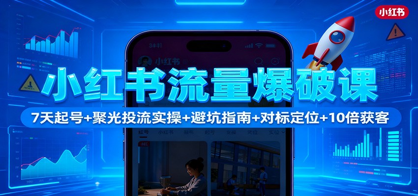 小红书流量爆破课：7天起号+聚光投流实操+避坑指南+对标定位+10倍获客-明楼资源站