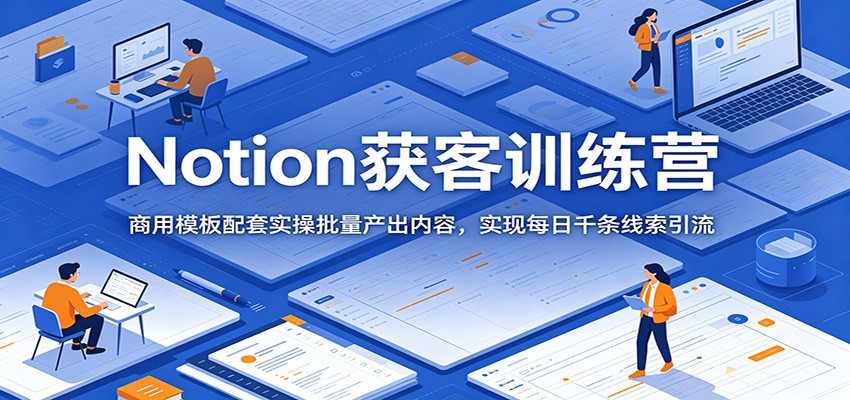 Notion获客训练营：商用模板配套实操批量产出内容，实现每日千条线索引流-明楼资源站