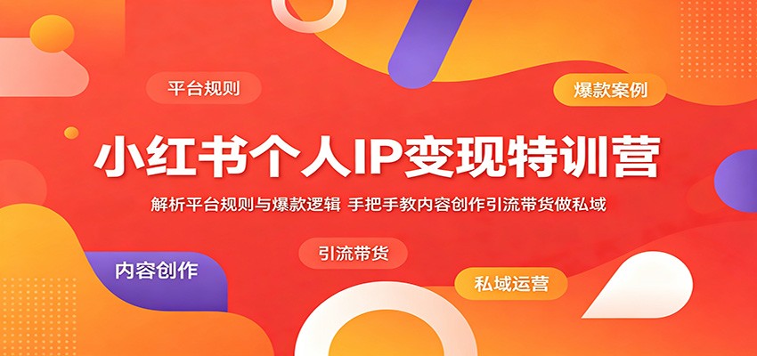 小红书个人IP变现特训营：解析平台规则与爆款逻辑，手把手教内容创作引流带货做私域-明楼资源站