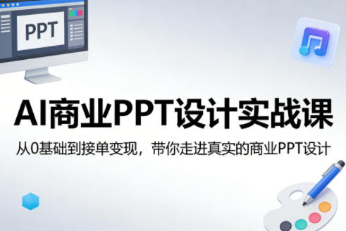 AI商业PPT设计实战课，从0基础到接单变现，带你走进真实的商业PPT设计-明楼资源站