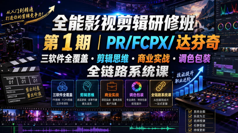 全能影视剪辑研修班第1期｜PR/FCPX/达芬奇三软件全覆盖・剪辑思维・商业实战・调色包装全链路系统课-明楼资源站