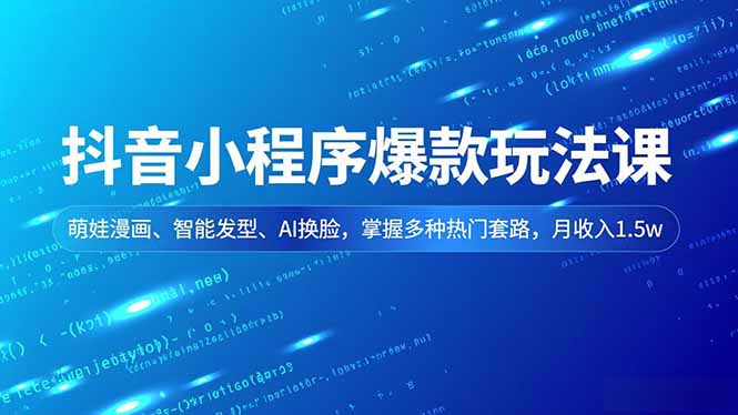 抖音小程序爆款玩法课，萌娃漫画、智能发型、AI换脸，掌握多种热门套路，月收入1.5w-明楼资源站