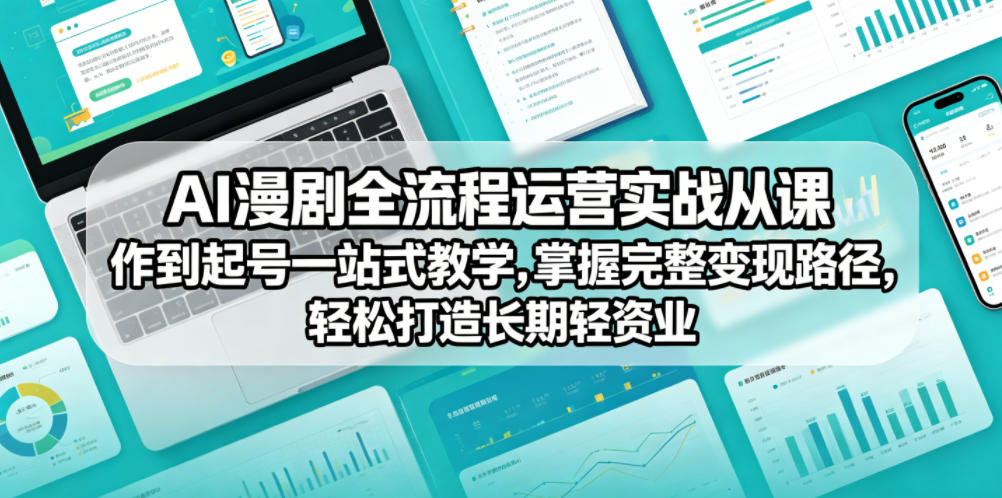 AI漫剧全流程运营实战课从创作到起号一站式教学，掌握完整变现路径，轻松打造长期轻资产副业-明楼资源站