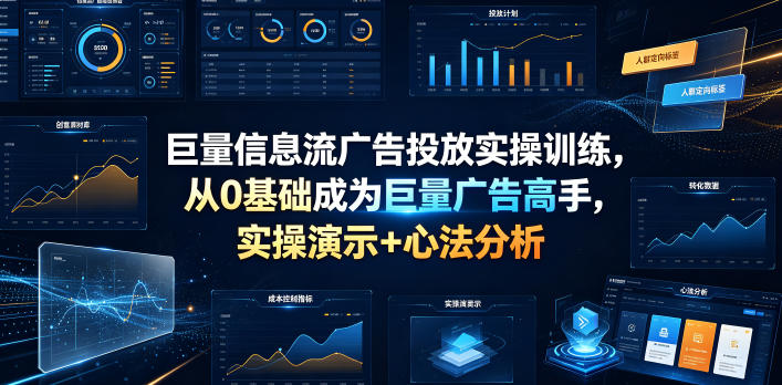 巨量信息流广告投放实操训练，从0基础成为巨量广告高手，实操演示+心法分析-明楼资源站