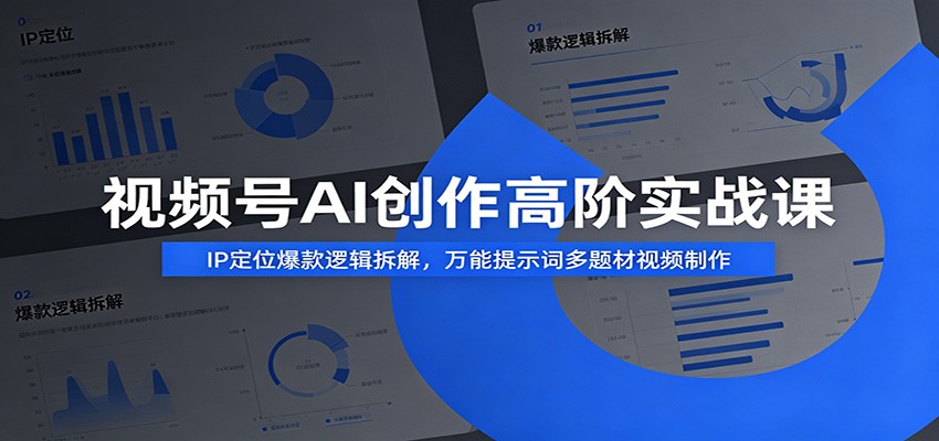 视频号AI创作高阶实战课：IP定位爆款逻辑拆解，万能提示词多题材视频制作-明楼资源站